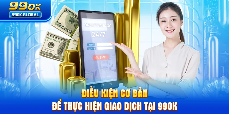 Điều kiện cơ bản để thực hiện giao dịch tại 99OK